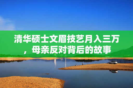 清华硕士文眉技艺月入三万，母亲反对背后的故事