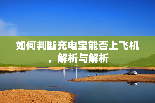 如何判断充电宝能否上飞机，解析与解析