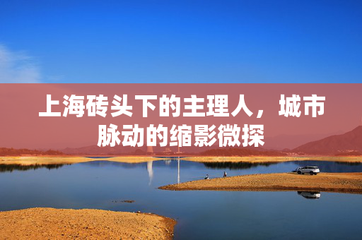 上海砖头下的主理人，城市脉动的缩影微探