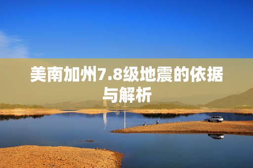 美南加州7.8级地震的依据与解析