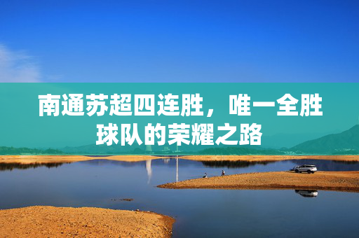 南通苏超四连胜，唯一全胜球队的荣耀之路