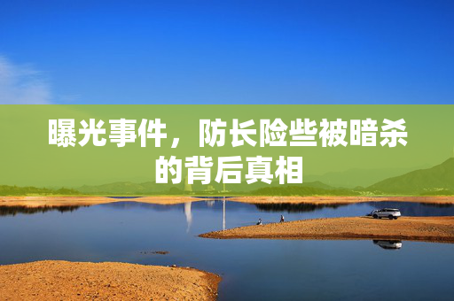 曝光事件，防长险些被暗杀的背后真相