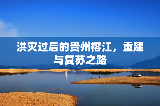 洪灾过后的贵州榕江，重建与复苏之路