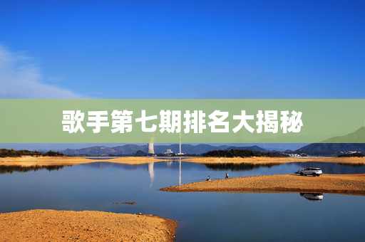 歌手第七期排名大揭秘