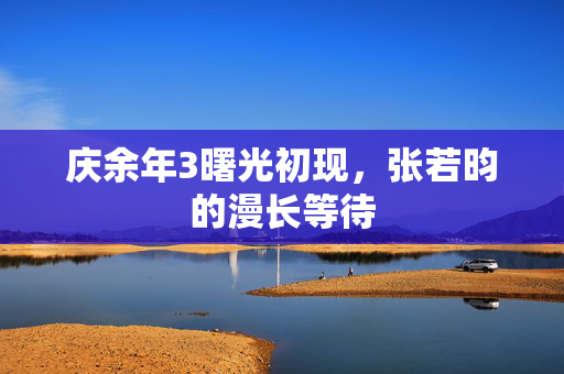 庆余年3曙光初现，张若昀的漫长等待
