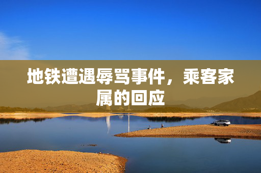 地铁遭遇辱骂事件，乘客家属的回应