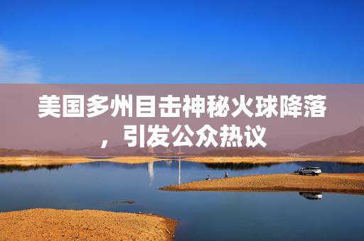 美国多州目击神秘火球降落，引发公众热议