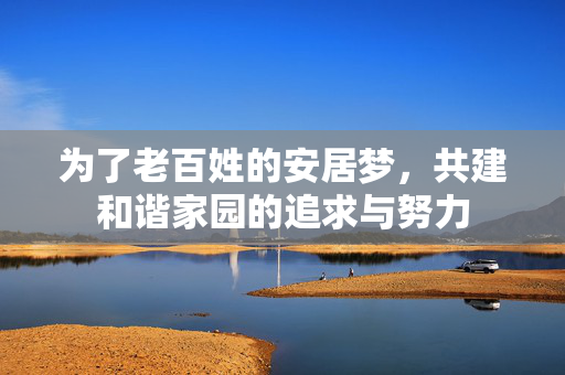 为了老百姓的安居梦，共建和谐家园的追求与努力