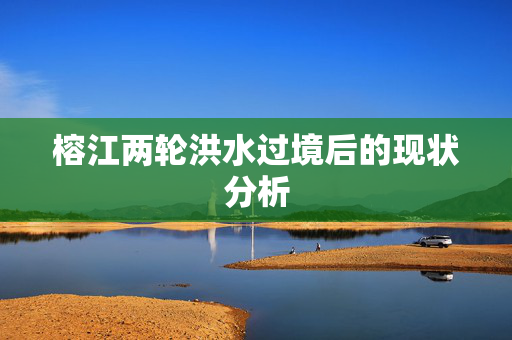 榕江两轮洪水过境后的现状分析