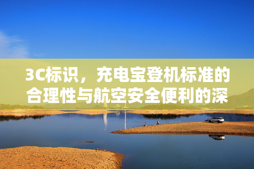 3C标识，充电宝登机标准的合理性与航空安全便利的深度思考
