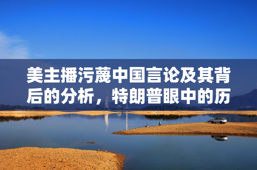 美主播污蔑中国言论及其背后的分析，特朗普眼中的历史相似性探究