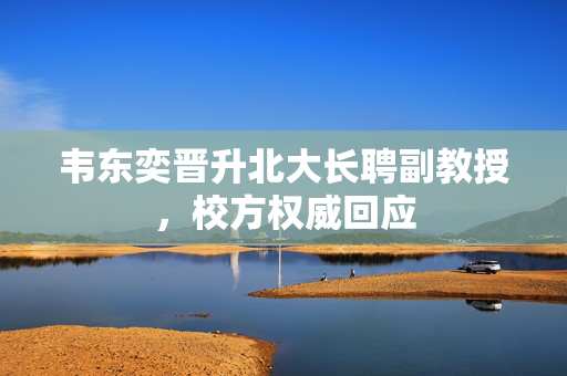 韦东奕晋升北大长聘副教授，校方权威回应
