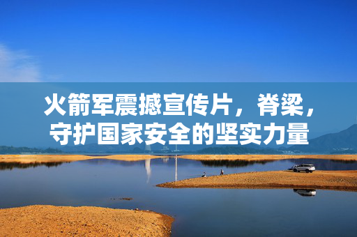 火箭军震撼宣传片，脊梁，守护国家安全的坚实力量