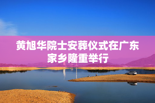 黄旭华院士安葬仪式在广东家乡隆重举行
