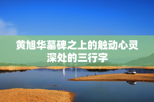 黄旭华墓碑之上的触动心灵深处的三行字