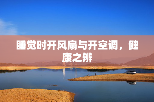 睡觉时开风扇与开空调，健康之辨