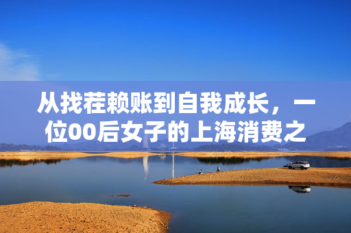 从找茬赖账到自我成长，一位00后女子的上海消费之旅