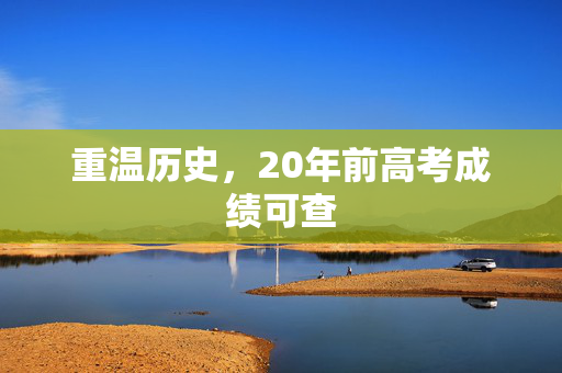 重温历史，20年前高考成绩可查