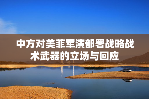 中方对美菲军演部署战略战术武器的立场与回应