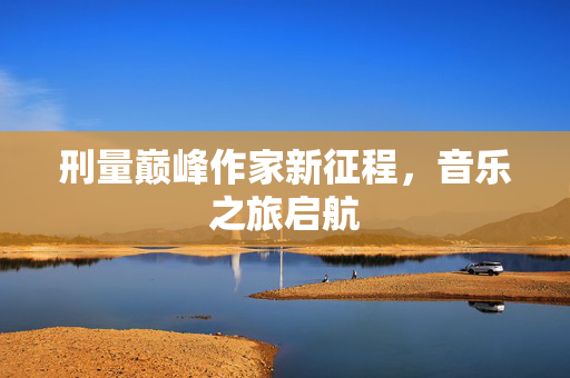 刑量巅峰作家新征程，音乐之旅启航