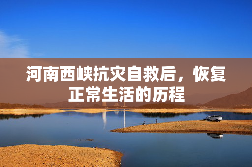 河南西峡抗灾自救后，恢复正常生活的历程