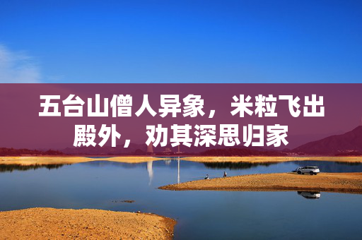 五台山僧人异象，米粒飞出殿外，劝其深思归家