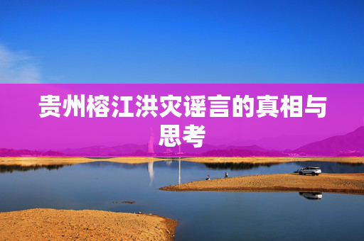 贵州榕江洪灾谣言的真相与思考
