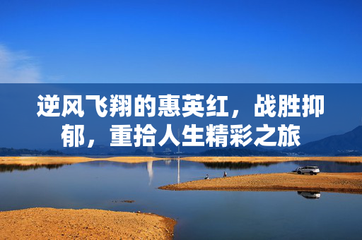 逆风飞翔的惠英红，战胜抑郁，重拾人生精彩之旅