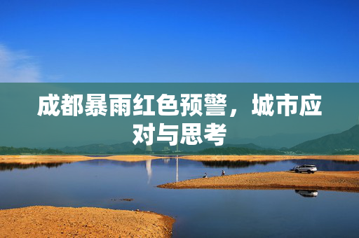 成都暴雨红色预警，城市应对与思考