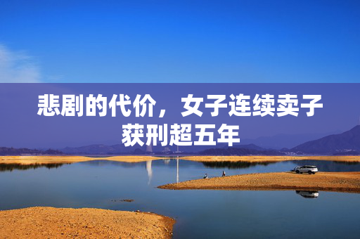悲剧的代价，女子连续卖子获刑超五年