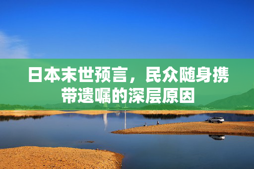 日本末世预言，民众随身携带遗嘱的深层原因