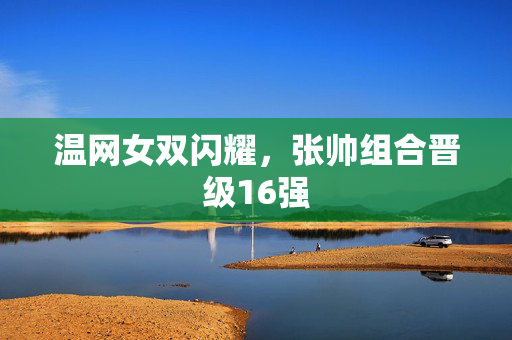 温网女双闪耀，张帅组合晋级16强