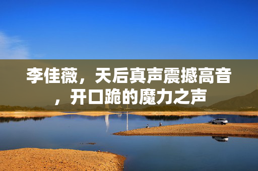 李佳薇，天后真声震撼高音，开口跪的魔力之声