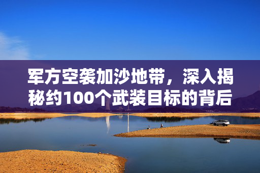 军方空袭加沙地带，深入揭秘约100个武装目标的背后