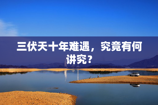 三伏天十年难遇，究竟有何讲究？