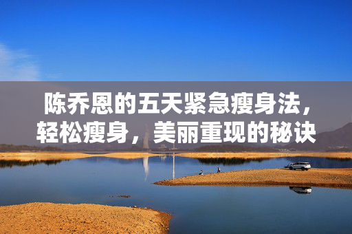 陈乔恩的五天紧急瘦身法，轻松瘦身，美丽重现的秘诀