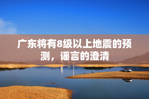 广东将有8级以上地震的预测，谣言的澄清