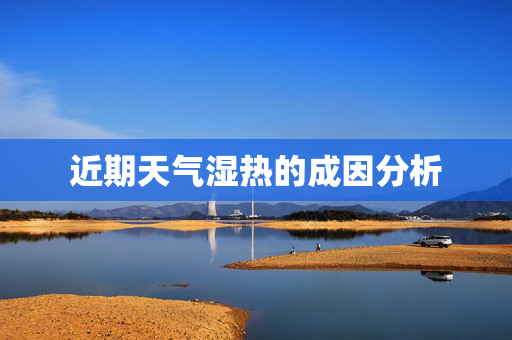 近期天气湿热的成因分析