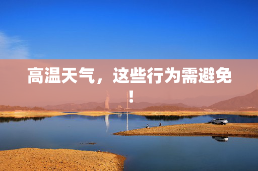 高温天气，这些行为需避免！