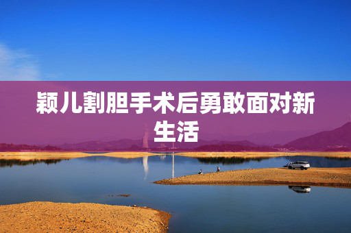颖儿割胆手术后勇敢面对新生活