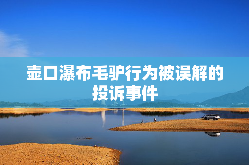 壶口瀑布毛驴行为被误解的投诉事件