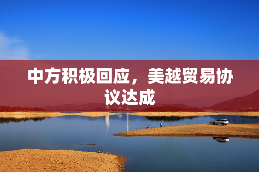 中方积极回应，美越贸易协议达成