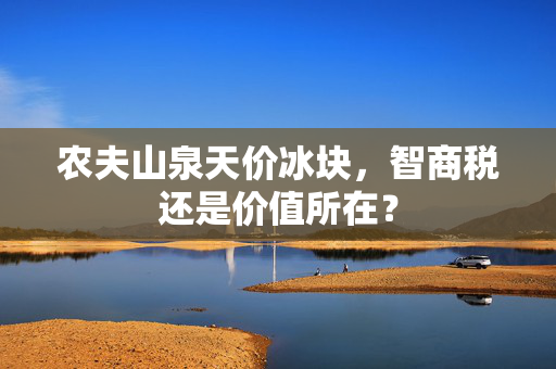 农夫山泉天价冰块，智商税还是价值所在？