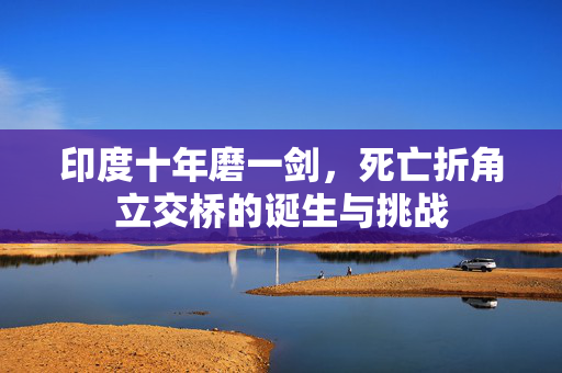 印度十年磨一剑，死亡折角立交桥的诞生与挑战