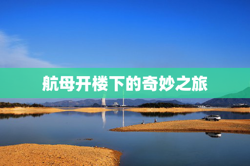 航母开楼下的奇妙之旅