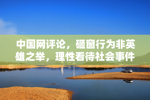 中国网评论，砸窗行为非英雄之举，理性看待社会事件