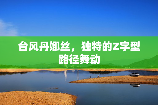 台风丹娜丝，独特的Z字型路径舞动