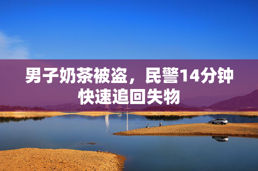 男子奶茶被盗，民警14分钟快速追回失物