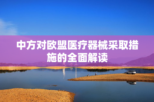 中方对欧盟医疗器械采取措施的全面解读