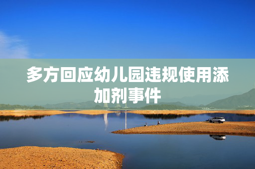 多方回应幼儿园违规使用添加剂事件